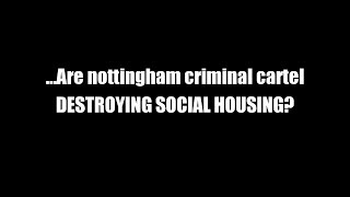 ...Are nottingham criminal cartel DESTROYING SOCIAL HOUSING?