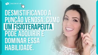 DESMISTIFICANDO A PUNÇÃO VENOSA: COMO UM FISIOTERAPEUTA PODE ADQUIRIR E DOMINAR ESSA HABILIDADE.