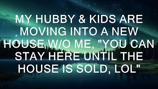 My Hubby & Kids Are Moving Into A New House W/O Me, "You Can Stay Here Until The House Is Sold, LOL"