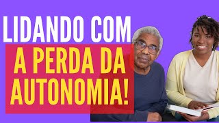 Como lidar com a perda da Autonomia ou Independência físicas?