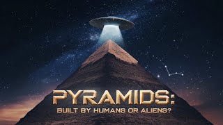 The Mystery of Pyramids Ancient Alien Technology or Human Ingenuity?