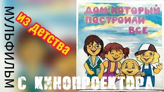 Мультфильмы с кинопроектора / Дом, который построили все