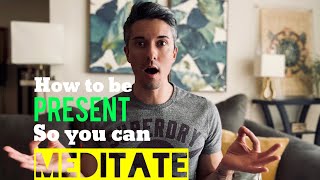 How To Be Present So You Can Meditate