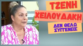 TZENH ΧΕΙΛΟΥΔΑΚΗ: ΔΕΝ ΘΕΛΩ ΣΥΓΓΕΝΕΙΣ!