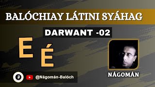 Balóchiay Látini Syáhag | Darwant 02 | E, É | Nágomán Balóch