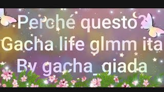 Perché questo? - gacha life glmm ita (parte 1)