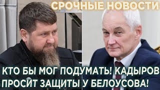 Кто бы мог подумать! Кадыров просит помощи у Белоусова