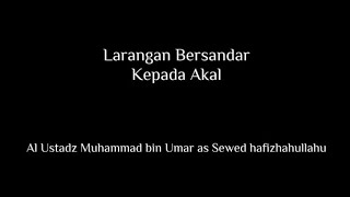 Larangan Bersandar Kepada Akal (Ustadz Muhammad bin Umar as Seweed Hafizhahullah)