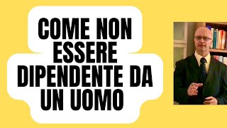 COME NON ESSERE DIPENDENTE DA UN UOMO