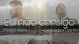 Thiago Vieira - Eu não consigo part. Aglaedson Santos