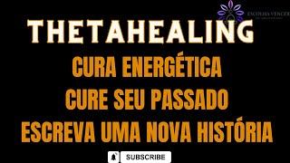 THETAHEALING CURA ENERGÉTICA CURE SEU PASSADO ESCREVA UMA NOVA HISTÓRIA