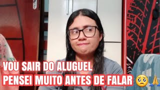 VOU SAIR DO ALUGUEL 🙌 VOU DA UM GRANDE PASSO 🥺 PENSEI MUITO ANTES DE FALAR A VCS 💖