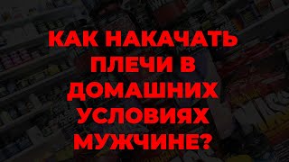 Как накачать плечи в домашних условиях мужчине?