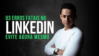 Os 3 Erros Fatais no LinkedIn que Você Deve Evitar Já!