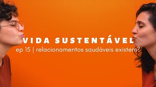 vida sustentável ep15 | relacionamento saudável existe?