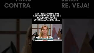 ANA HICKMANN DIZ QUE EXISTEM INVESTIGAÇÕES DE FRAUDE FINANCEIRA CONTRA ALEXANDRE #noticias  #fofoca