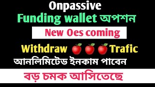 #onpassive Funding wallet অপশন || New oes coming✅আনলিমিটেড ইনকাম পাবেন✅ Withdraw traffic #ofounders