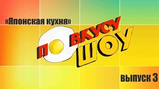 По вкусу ШОУ. ВЫПУСК 3. Японская кухня