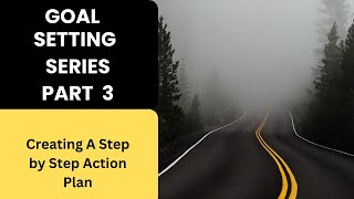 Goal Setting Series Part 3  (  Creating A Step-by-Step Action Plan)