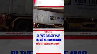 Đi theo Google map, tài xế xe container mắc kẹt dưới gầm cầu vượt Ngã Tư Sở