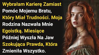 Wybrałam Karierę Zamiast Pomóc Mojemu Bratu, Który Miał Trudności. Moja Rodzina Nazwała Mnie....