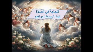 اللجاجة فى الصلاة ـ ابونا / يوحنا إبراهيم