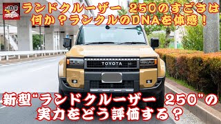 【“トヨタ ランドクルーザー 250” 】「“トヨタ ランドクルーザー 250”のすごさは何か？「“ランクル”のDNAを体感！新型“ランドクルーザー 250”の実力をどう評価する？」