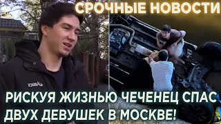 Рискуя жизнью Чеченец спас двух девушек в Москве!