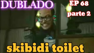 skibidi toilet 68 (parte 2) dublado