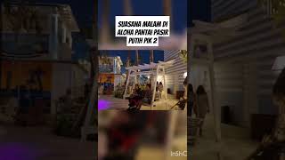 aloha pantai pasir putih pik 2 keren banget kalo malam hari