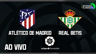 ATLÉTICO DE MADRID 1X0 BETIS - NARRAÇÃO FUTEBOL ILIMITADO (ÁUDIO) - AO VIVO