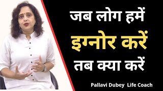 जब लोग हमें इग्नोर करें तब क्या करें || Pallavi Dubey life coach