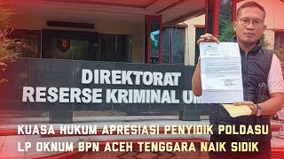 Kuasa Hukum Apresiasi Penyidik Poldasu, LP Oknum BPN Aceh Tenggara Naik Sidik