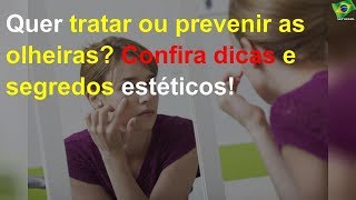 Quer tratar ou prevenir as olheiras? Confira dicas e segredos estéticos!