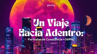 Un Viaje Hacia Adentro: Partículas de Conciencia + 369Hz