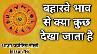 बहारवे भाव से किन किन चीजों का विचार किया जाता है। 12th house । astrology chapter 16