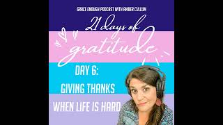 6/21 Days of Gratitude: Giving Thanks When Life is Hard