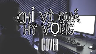 CHỈ VÌ QUÁ HY VỌNG - HOÀI LÂM | ANH TÍU COVER