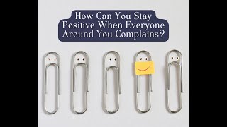 How Can You Stay Positive When Everyone Around You Complains?