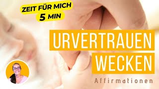 Urvertrauen wecken mit Affirmationen - Wo URVERTRAUEN ist, ist Erfüllung, Gelassenheit und Freiheit