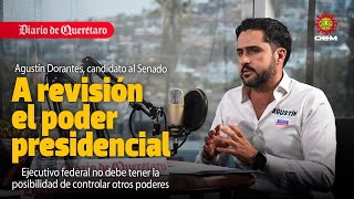 "A revisión el poder presidencial" Agustin Dorantes, candidato el Senado