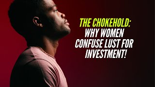 The CHOKEHOLD:  Why WOMEN Confuse LUST for Investment!