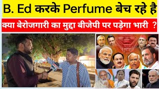 B. Ed करके Perfume बेच रहे है | क्या बेरोजगारी का मुद्दा बीजेपी पर पड़ेगा भारी  ?