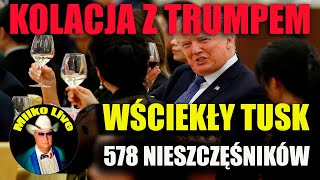 Kolacja z Trumpem. Niestrawność polityczna. Wściekły Tusk. 578  Polskich nieszczęśników. Głupofony.