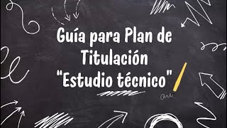 Guía para plan de titulación "Estudio Técnico"