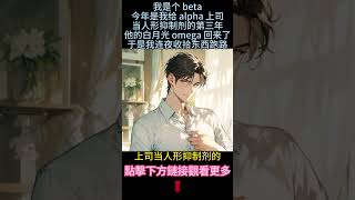 《給上司儅人形抑制劑的第三年》【ABO＋雙男主】今年是給alpha上司儅抑制劑的第三年，終於等到他的白月光回來。我連夜收拾東西跑路，卻被他在機場抓個現行。我干巴一笑：“來給你白月光接機你信嗎？"