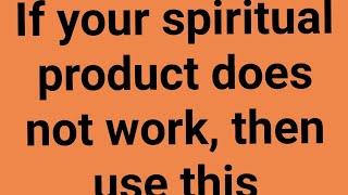 Use this if your spiritual product is not working for you....