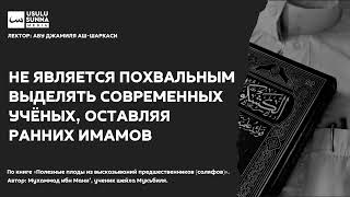 Не является похвальным выделять современных учёных, оставляя ранних имамов - Абу Джамиля аш-Шаркаси