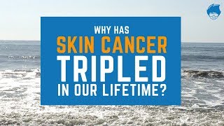 Why has skin cancer tripled in our lifetime?