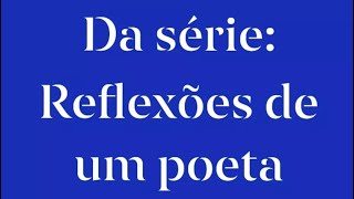 Da série: Reflexões de um poeta (1a temporada)